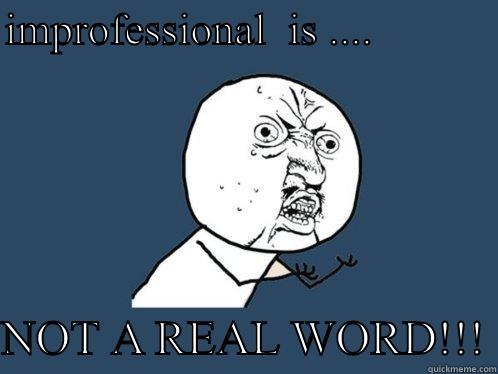 IMPROFESSIONAL  IS ....             NOT A REAL WORD!!! Y U No