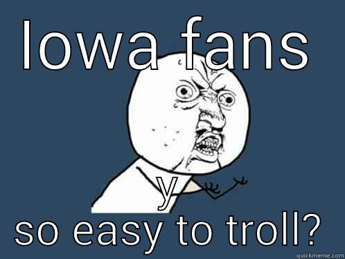 IOWA FANS Y SO EASY TO TROLL? Y U No