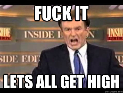 Fuck it Lets all get high - Fuck it Lets all get high  Bill OReilly Fuck It