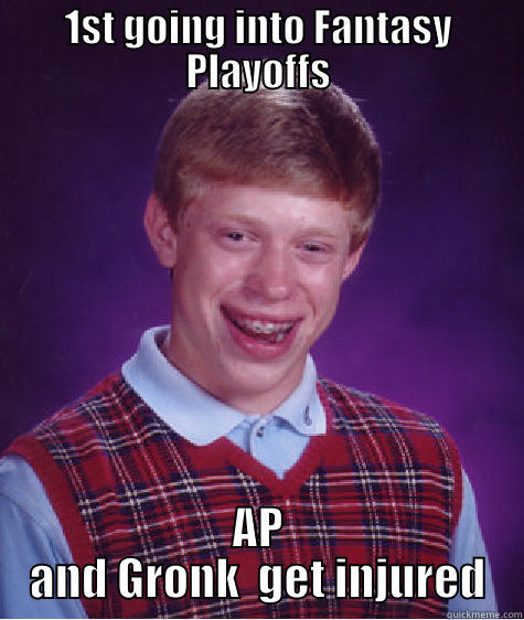 1ST GOING INTO FANTASY PLAYOFFS AP AND GRONK  GET INJURED Bad Luck Brian