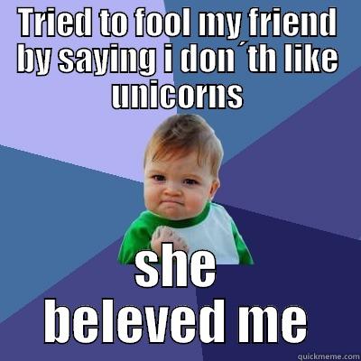 TRIED TO FOOL MY FRIEND BY SAYING I DON´TH LIKE UNICORNS SHE BELEVED ME Success Kid