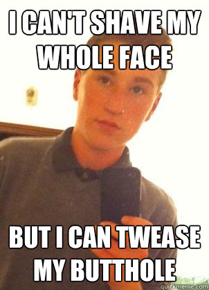 I can't shave my whole face but i can twease my butthole - I can't shave my whole face but i can twease my butthole  The Simon Cheeseman