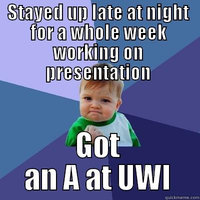 STAYED UP LATE AT NIGHT FOR A WHOLE WEEK WORKING ON PRESENTATION GOT AN A AT UWI Success Kid