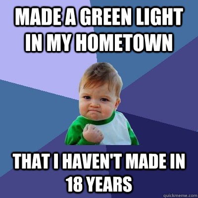 Made a green light in my hometown that i haven't made in 18 years   Success Kid
