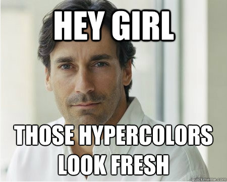 hey girl those hypercolors look fresh  