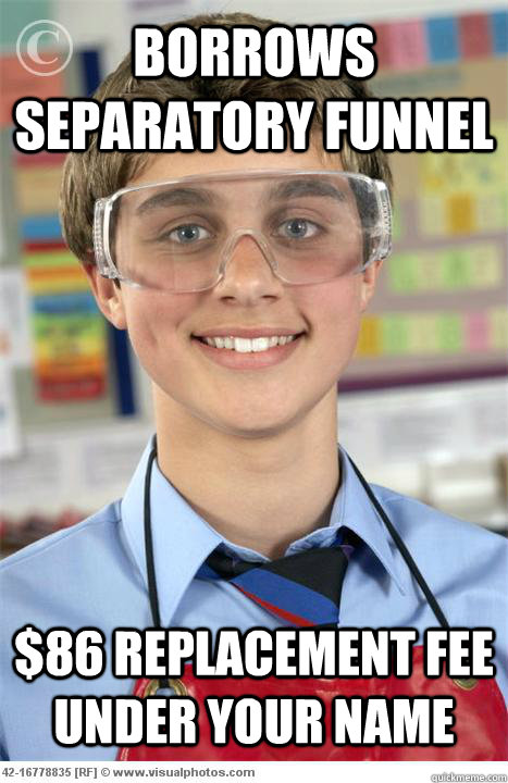 Borrows separatory funnel $86 replacement fee under your name  Scumbag Lab Partner
