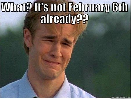 WHAT? IT'S NOT FEBRUARY 6TH ALREADY??  1990s Problems