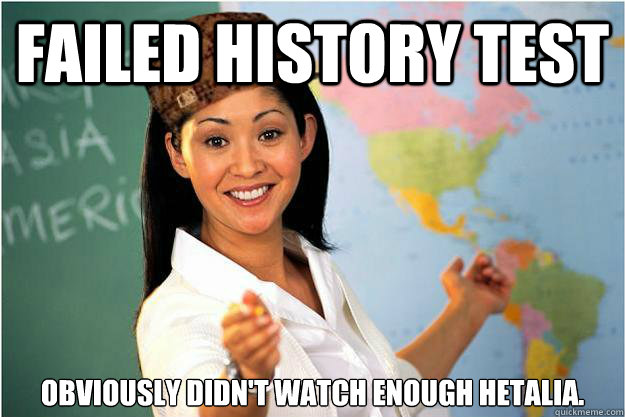 failed history test obviously didn't watch enough hetalia.  Scumbag Teacher