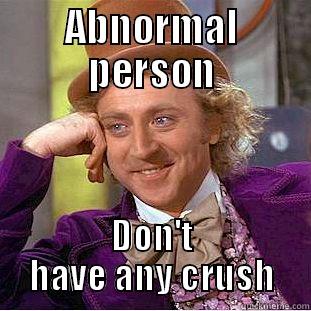 ABNORMAL PERSON DON'T HAVE ANY CRUSH Condescending Wonka