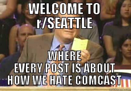 R/SEATTLE is about - WELCOME TO R/SEATTLE WHERE EVERY POST IS ABOUT HOW WE HATE COMCAST Drew carey