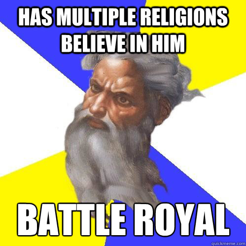 has multiple religions believe in him battle royal  Advice God
