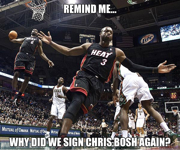 Remind me... Why did we sign Chris Bosh again?  Chris Bosh