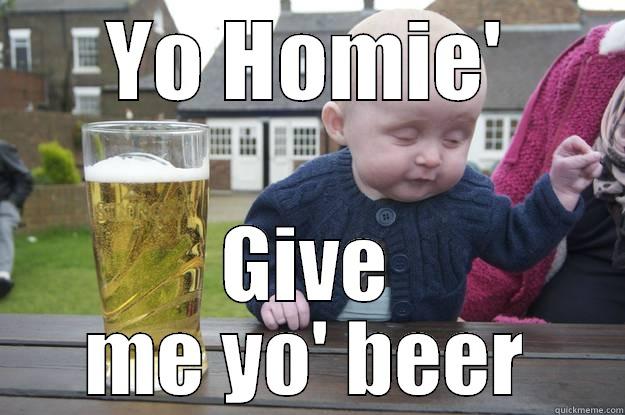 YO HOMIE' GIVE ME YO' BEER drunk baby