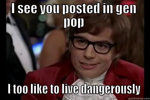 Gen pop - I SEE YOU POSTED IN GEN POP I TOO LIKE TO LIVE DANGEROUSLY live dangerously 