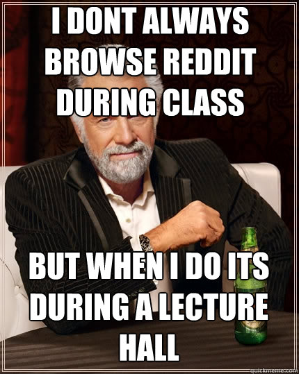 I dont always browse reddit during class  But when i do its during a lecture hall  The Most Interesting Man In The World