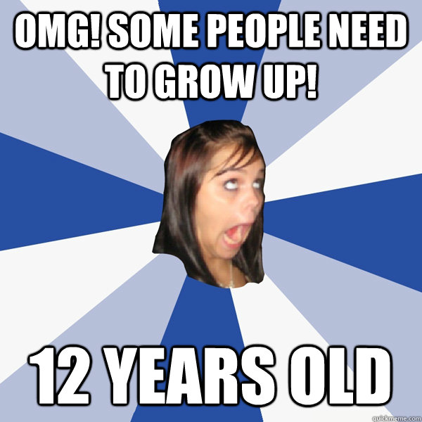 OMG! some people need to grow up! 12 years old  Annoying Facebook Girl