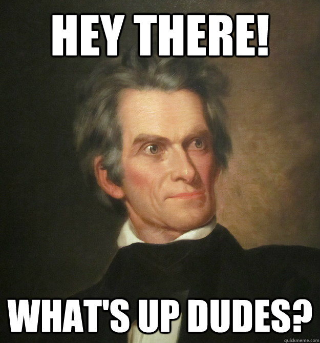 hey there! what's up dudes? - hey there! what's up dudes?  John C. Calhoun