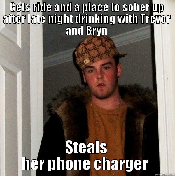 GETS RIDE AND A PLACE TO SOBER UP AFTER LATE NIGHT DRINKING WITH TREVOR AND BRYN STEALS HER PHONE CHARGER  Scumbag Steve