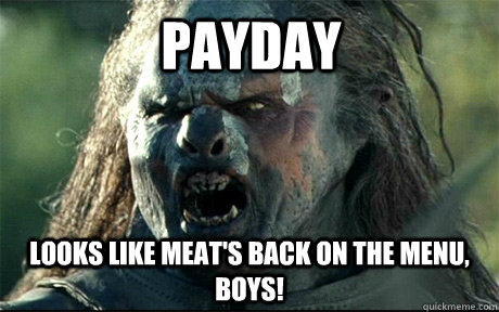 Payday Looks like meat's back on the menu, boys!  