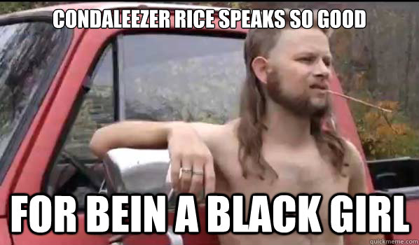 Condaleezer Rice speaks so good for bein a black girl  Almost Politically Correct Redneck