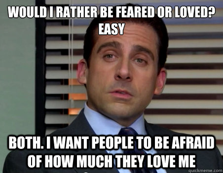 Would I rather be feared or loved? Easy Both. I want people to be afraid of how much they love me - Would I rather be feared or loved? Easy Both. I want people to be afraid of how much they love me  Misc