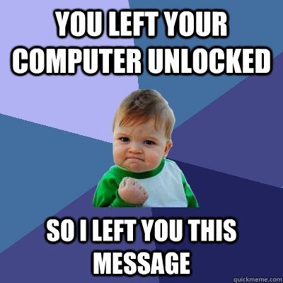 You left your computer unlocked So I left you this message - You left your computer unlocked So I left you this message  Success Kid