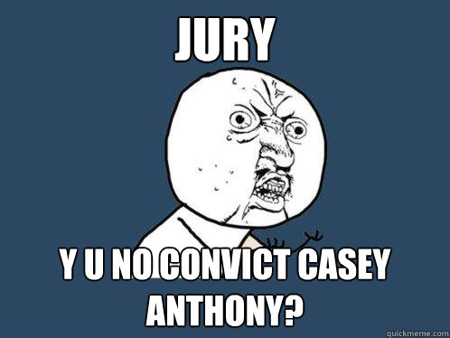 Jury Y U No convict Casey Anthony?  Y U No