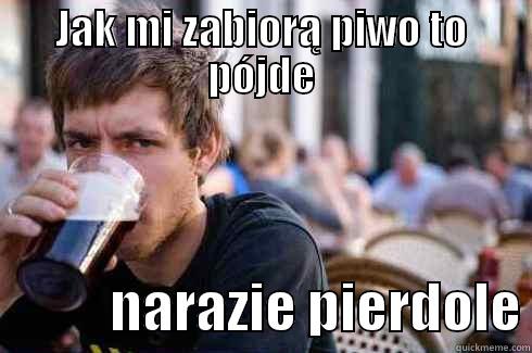 JAK MI ZABIORĄ PIWO TO PÓJDE            NARAZIE PIERDOLE Lazy College Senior