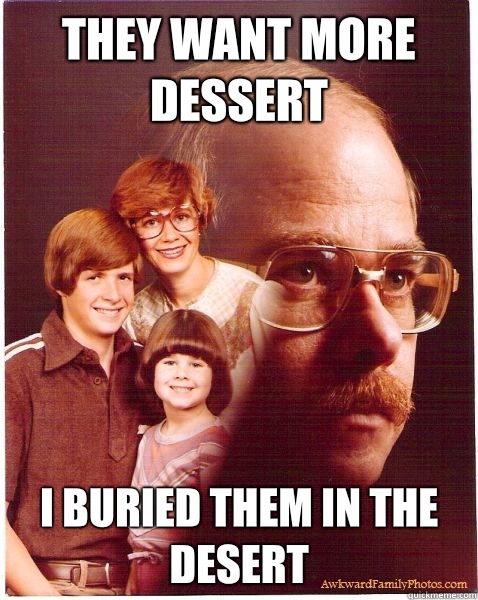 They want more dessert I buried them in the desert   Vengeance Dad