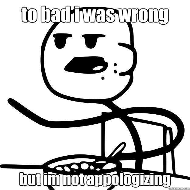 to bad i was wrong but im not appologizing - to bad i was wrong but im not appologizing  Cereal Guy