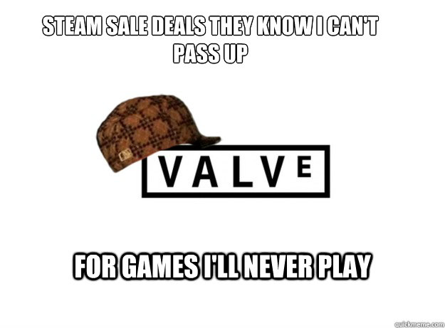 Steam Sale deals they know I can't pass up for games I'll never play - Steam Sale deals they know I can't pass up for games I'll never play  Scumbag Valve