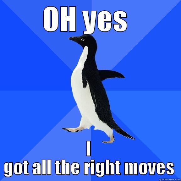 OH YES  I GOT ALL THE RIGHT MOVES Socially Awkward Penguin