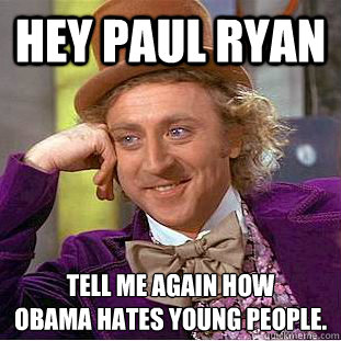 Hey Paul Ryan Tell me again how 
Obama hates young people.  Condescending Wonka