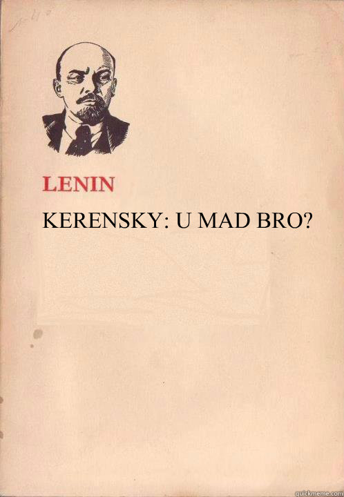 KERENSKY: U MAD BRO? - KERENSKY: U MAD BRO?  Lenin Oh So Exploitable