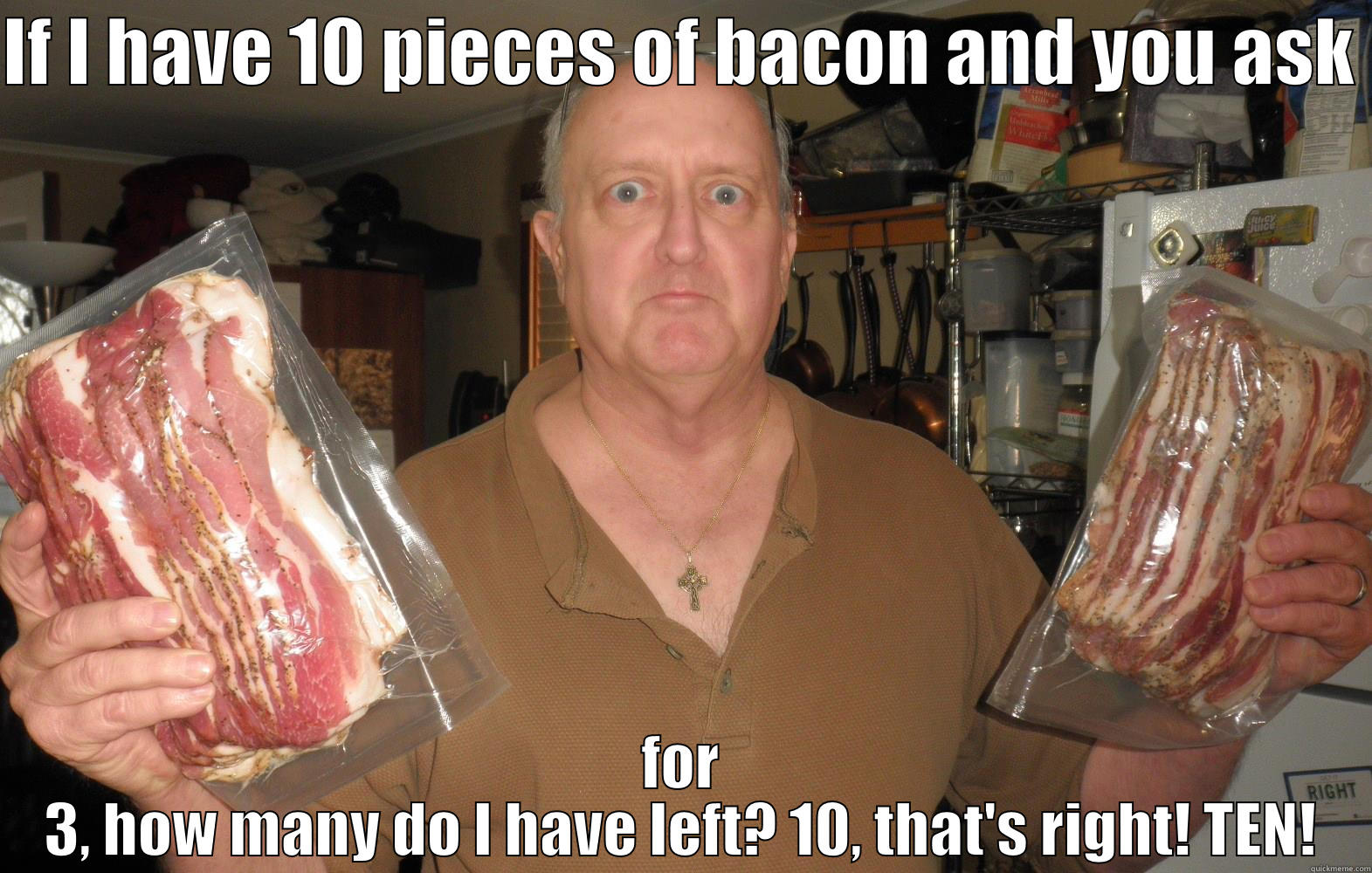 The Baconator - IF I HAVE 10 PIECES OF BACON AND YOU ASK  FOR 3, HOW MANY DO I HAVE LEFT? 10, THAT'S RIGHT! TEN! Misc