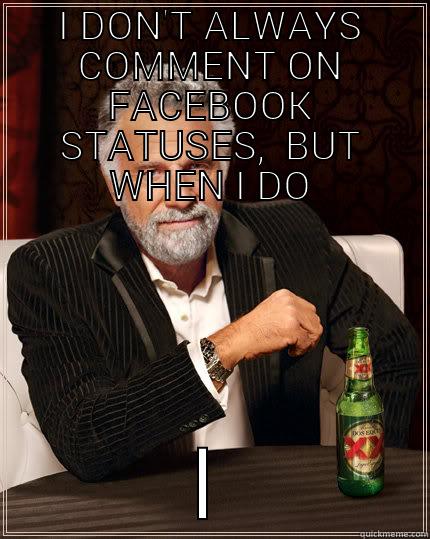 I DON'T ALWAYS COMMENT ON FACEBOOK STATUSES,  BUT WHEN I DO I LOSE FRIENDS The Most Interesting Man In The World