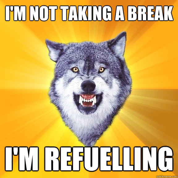 i'm not taking a break i'm refuelling  Courage Wolf
