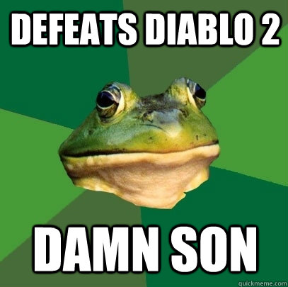 Defeats Diablo 2 Damn son  Foul Bachelor Frog