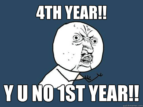 4th year!! y u no 1st year!!  Y U No