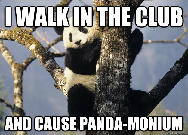 I walk in the club and cause panda-monium  Thug Panda
