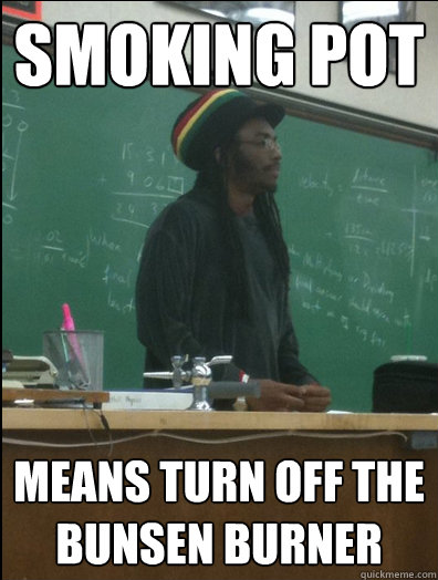 Smoking pot  means turn off the bunsen burner  Rasta Science Teacher