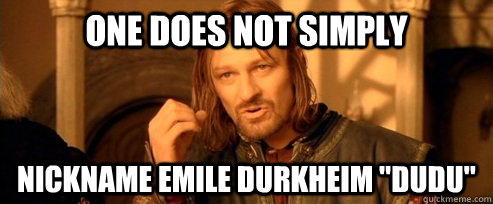 One does not simply nickname Emile Durkheim 