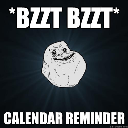 *bzzt bzzt* calendar reminder - *bzzt bzzt* calendar reminder  Forever Alone