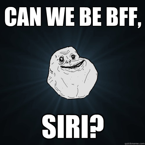 can we be bff, siri?  Forever Alone
