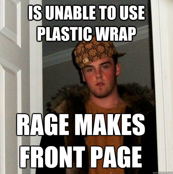 Is unable to use plastic wrap Rage makes
front page - Is unable to use plastic wrap Rage makes
front page  Scumbag Steve