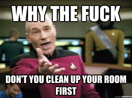 Why the fuck Don't you clean up your room first  Annoyed Picard HD