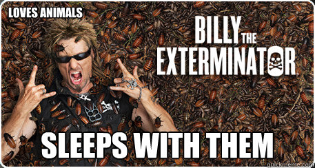 LOVES ANIMALS SLEEPS WITH THEM  Exterminator Billy