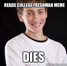 reads college freshman meme dies  High School Freshman