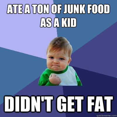 Ate a ton of junk food as a kid Didn't get fat  Success Kid