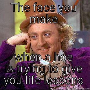 THE FACE YOU MAKE WHEN A HOE IS TRYING TO GIVE YOU LIFE LESSONS Creepy Wonka